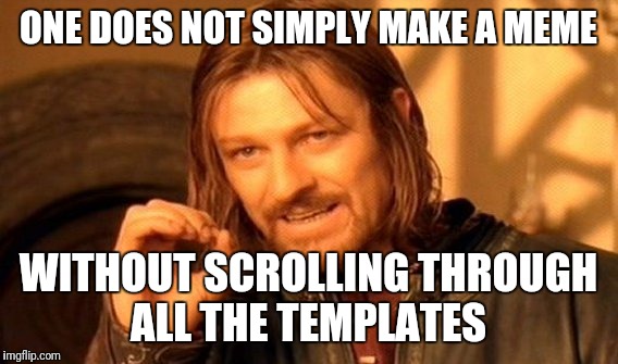 One Does Not Simply Meme | ONE DOES NOT SIMPLY MAKE A MEME; WITHOUT SCROLLING THROUGH ALL THE TEMPLATES | image tagged in memes,one does not simply | made w/ Imgflip meme maker