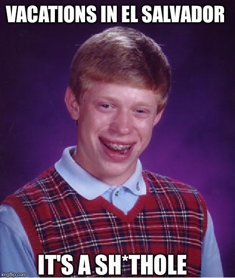 He Should have read the Travel Facts | VACATIONS IN EL SALVADOR; IT'S A SH*THOLE | image tagged in memes,bad luck brian,shithole | made w/ Imgflip meme maker