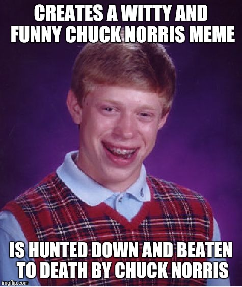 Bad Luck Brian | CREATES A WITTY AND FUNNY CHUCK NORRIS MEME; IS HUNTED DOWN AND BEATEN TO DEATH BY CHUCK NORRIS | image tagged in memes,bad luck brian | made w/ Imgflip meme maker