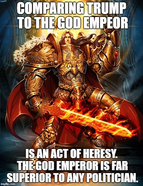 God emperor 2 | COMPARING TRUMP TO THE GOD EMPEOR; IS AN ACT OF HERESY. THE GOD EMPEROR IS FAR SUPERIOR TO ANY POLITICIAN. | image tagged in god emperor 2 | made w/ Imgflip meme maker