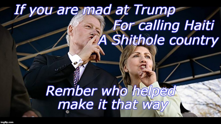 Haiti | For calling Haiti; If you are mad at Trump; A Shithole country; Rember who helped make it that way | image tagged in the clintons | made w/ Imgflip meme maker