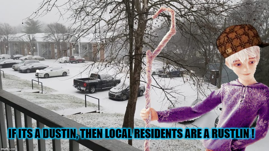 Frost Scum Snow | IF ITS A DUSTIN, THEN LOCAL RESIDENTS ARE A RUSTLIN ! | image tagged in snow,scum,scumbag,jackfrost,cold,winter | made w/ Imgflip meme maker