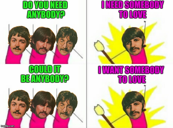 I stay dry with a little help from Depends  | I NEED SOMEBODY TO LOVE; DO YOU NEED ANYBODY? I WANT SOMEBODY TO LOVE; COULD IT BE ANYBODY? | image tagged in the beatles,x all the y,with a little help from my friends | made w/ Imgflip meme maker