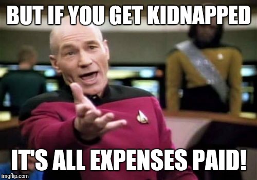 Picard Wtf Meme | BUT IF YOU GET KIDNAPPED IT'S ALL EXPENSES PAID! | image tagged in memes,picard wtf | made w/ Imgflip meme maker
