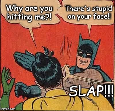 Batman is just trying to help. | Why are you hitting me?! There's stupid on your face!! SLAP!!! | image tagged in memes,batman slapping robin,stupid | made w/ Imgflip meme maker