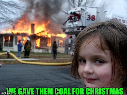 Plan Your Work, And Work Your Plan ! | WE GAVE THEM COAL FOR CHRISTMAS | image tagged in memes,disaster girl,christmas | made w/ Imgflip meme maker