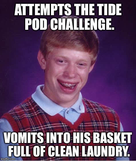 Tide Pod Challenge | ATTEMPTS THE TIDE POD CHALLENGE. VOMITS INTO HIS BASKET FULL OF CLEAN LAUNDRY. | image tagged in memes,bad luck brian,tide pods,challenge,dirty laundry,puke | made w/ Imgflip meme maker