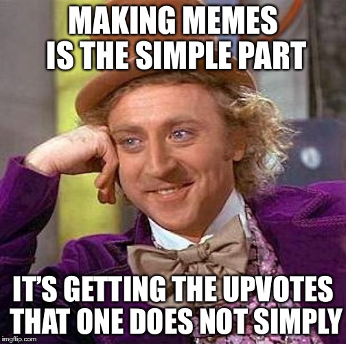 Creepy Condescending Wonka Meme | MAKING MEMES IS THE SIMPLE PART IT’S GETTING THE UPVOTES THAT ONE DOES NOT SIMPLY | image tagged in memes,creepy condescending wonka | made w/ Imgflip meme maker