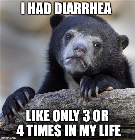 Confession Bear Meme | I HAD DIARRHEA LIKE ONLY 3 OR 4 TIMES IN MY LIFE | image tagged in memes,confession bear | made w/ Imgflip meme maker