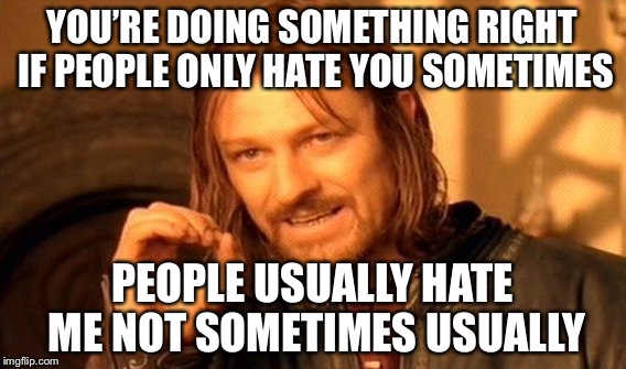 One Does Not Simply Meme | YOU’RE DOING SOMETHING RIGHT IF PEOPLE ONLY HATE YOU SOMETIMES PEOPLE USUALLY HATE ME NOT SOMETIMES USUALLY | image tagged in memes,one does not simply | made w/ Imgflip meme maker