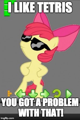 I'll smack ya, if you do! | I LIKE TETRIS; YOU GOT A PROBLEM WITH THAT! | image tagged in memes,ponies,tetris | made w/ Imgflip meme maker
