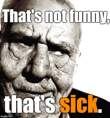Skeptical old man | That's not funny, that's sick. sick | image tagged in skeptical old man | made w/ Imgflip meme maker