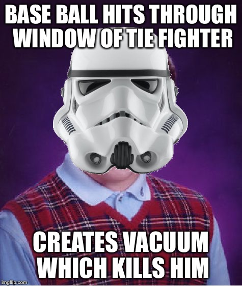 BASE BALL HITS THROUGH WINDOW OF TIE FIGHTER CREATES VACUUM WHICH KILLS HIM | made w/ Imgflip meme maker