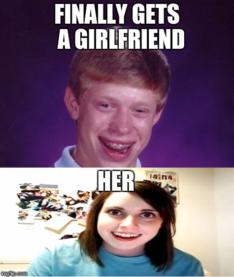 Bad Luck Brian | FINALLY GETS  A GIRLFRIEND; HER | image tagged in memes,bad luck brian | made w/ Imgflip meme maker