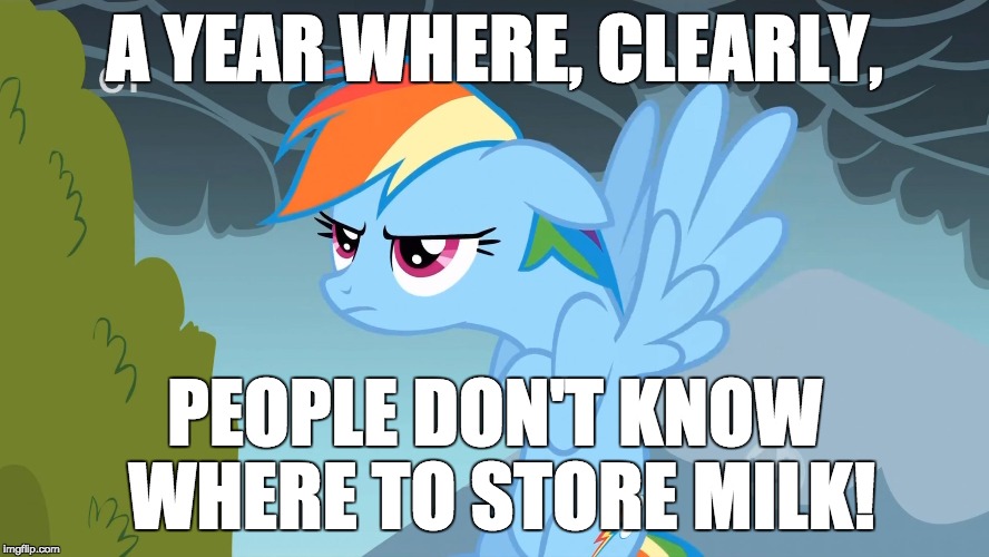Grumpy Pony | A YEAR WHERE, CLEARLY, PEOPLE DON'T KNOW WHERE TO STORE MILK! | image tagged in grumpy pony | made w/ Imgflip meme maker