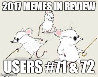 Dec.31 to Feb.1 - 2017 Memes in Review. My favorite 2017 memes from the users on the Top 100 leaderboard. | 2017 MEMES IN REVIEW; USERS #71 & 72 | image tagged in blind mice,memes,favorites,foofy,tuberavens,2017 memes in review | made w/ Imgflip meme maker