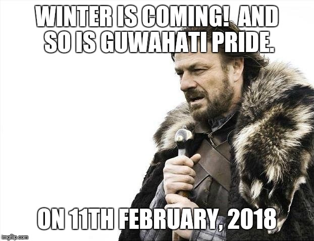 Brace Yourselves X is Coming Meme | WINTER IS COMING!

AND SO IS GUWAHATI PRIDE. ON 11TH FEBRUARY, 2018 | image tagged in memes,brace yourselves x is coming | made w/ Imgflip meme maker