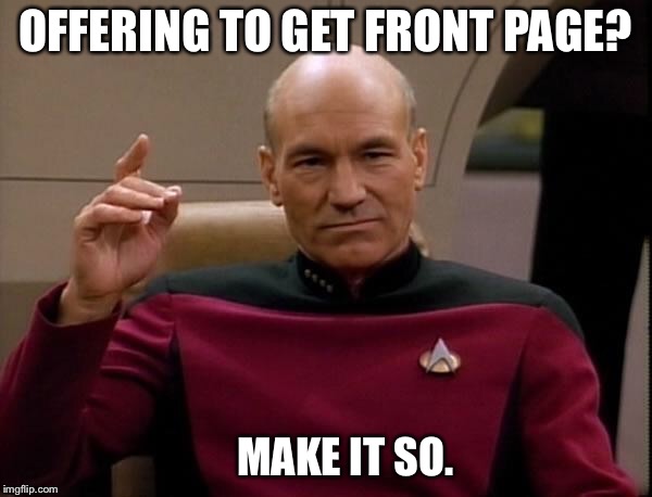 Let’s make it so! | OFFERING TO GET FRONT PAGE? MAKE IT SO. | image tagged in picard make it so | made w/ Imgflip meme maker