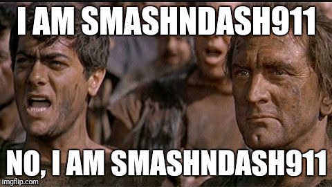 i am spartacus | I AM SMASHNDASH911; NO, I AM SMASHNDASH911 | image tagged in i am spartacus | made w/ Imgflip meme maker