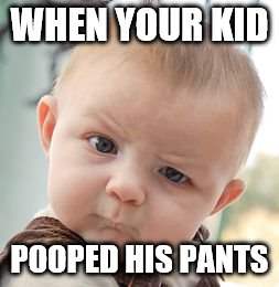 Skeptical Baby | WHEN YOUR KID; POOPED HIS PANTS | image tagged in memes,skeptical baby | made w/ Imgflip meme maker