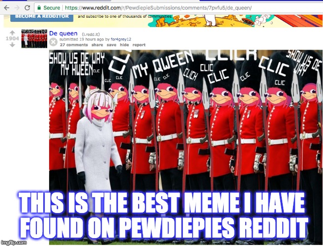 Pewdiepie has finally done something  good for the world | THIS IS THE BEST MEME I HAVE FOUND ON PEWDIEPIES REDDIT | image tagged in memes,pewdiepie,funny,do you know the way,the queen,spit | made w/ Imgflip meme maker