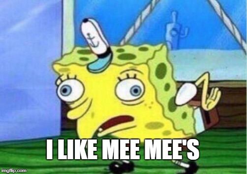 Mocking Spongebob Meme | I LIKE MEE MEE'S | image tagged in memes,mocking spongebob | made w/ Imgflip meme maker