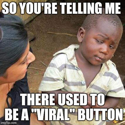 Viral what? | SO YOU'RE TELLING ME; THERE USED TO BE A "VIRAL" BUTTON | image tagged in viral,meme,button,memes,third world skeptical kid | made w/ Imgflip meme maker