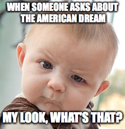 Skeptical Baby | WHEN SOMEONE ASKS ABOUT THE AMERICAN DREAM; MY LOOK, WHAT'S THAT? | image tagged in memes,skeptical baby | made w/ Imgflip meme maker
