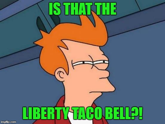 Futurama Fry Meme | IS THAT THE LIBERTY TACO BELL?! | image tagged in memes,futurama fry | made w/ Imgflip meme maker