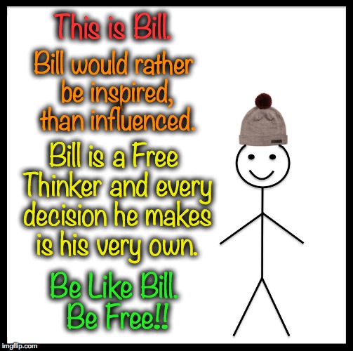 Free Thinker | This is Bill. Bill would rather be inspired, than influenced. Bill is a Free Thinker and every decision he makes is his very own. Be Like Bill. Be Free!! | image tagged in memes,be like bill | made w/ Imgflip meme maker