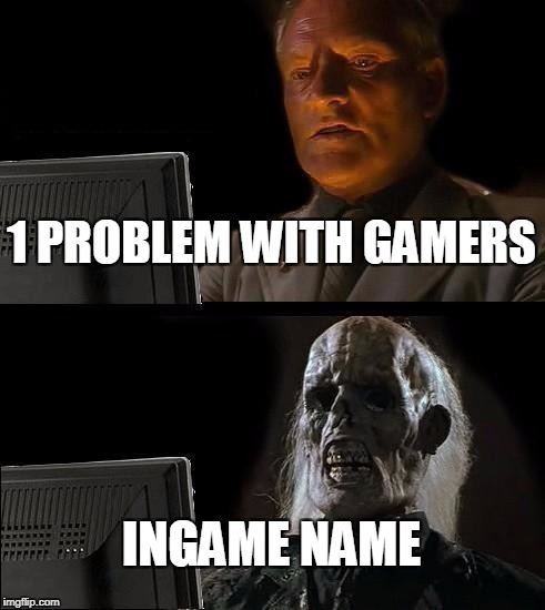 I'll Just Wait Here Meme | 1 PROBLEM WITH GAMERS; INGAME NAME | image tagged in memes,ill just wait here | made w/ Imgflip meme maker