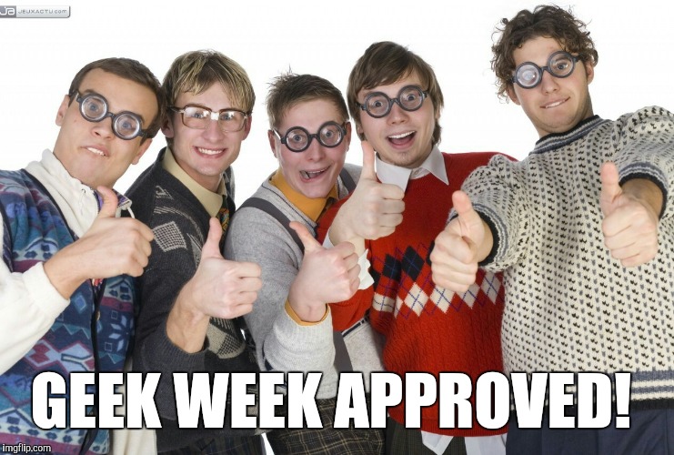 GEEK WEEK APPROVED! | made w/ Imgflip meme maker