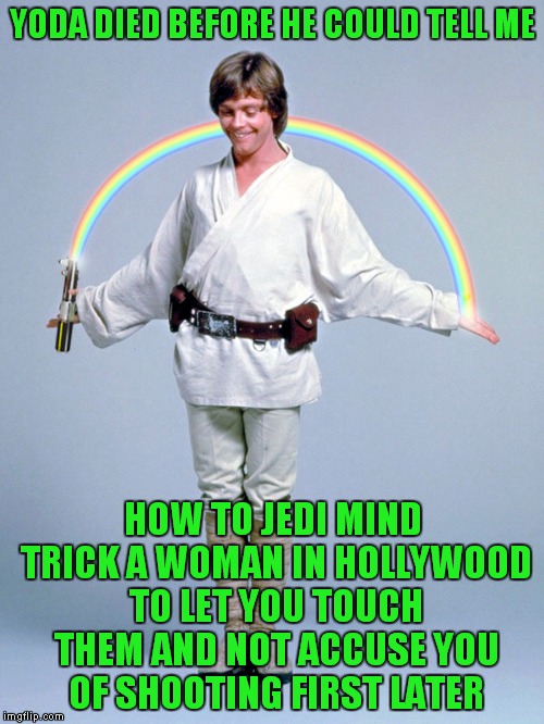 YODA DIED BEFORE HE COULD TELL ME HOW TO JEDI MIND TRICK A WOMAN IN HOLLYWOOD TO LET YOU TOUCH THEM AND NOT ACCUSE YOU OF SHOOTING FIRST LAT | made w/ Imgflip meme maker