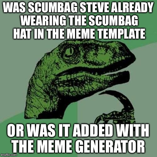 Philosoraptor | WAS SCUMBAG STEVE ALREADY WEARING THE SCUMBAG HAT IN THE MEME TEMPLATE; OR WAS IT ADDED WITH THE MEME GENERATOR | image tagged in memes,philosoraptor | made w/ Imgflip meme maker
