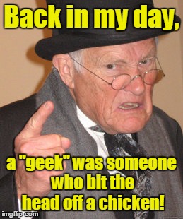 Back in my day, a "geek" was someone who bit the head off a chicken! | made w/ Imgflip meme maker