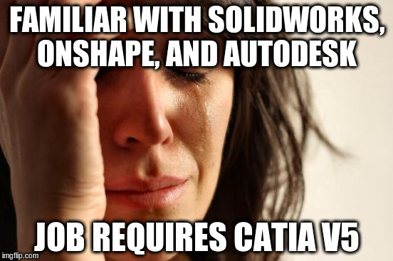 First World Problems Meme | FAMILIAR WITH SOLIDWORKS, ONSHAPE, AND AUTODESK; JOB REQUIRES CATIA V5 | image tagged in memes,first world problems | made w/ Imgflip meme maker