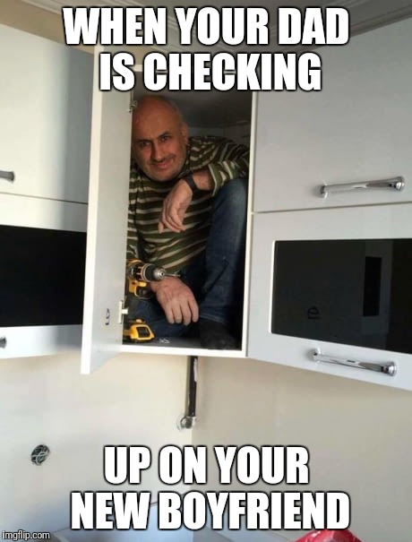 Dad, leave us alone! | WHEN YOUR DAD IS CHECKING; UP ON YOUR NEW BOYFRIEND | image tagged in hiding in cupboard | made w/ Imgflip meme maker