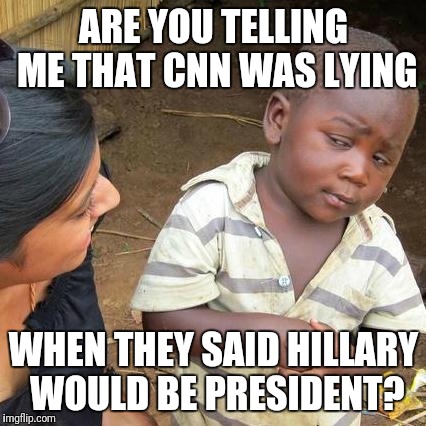 Third World Skeptical Kid Meme | ARE YOU TELLING ME THAT CNN WAS LYING WHEN THEY SAID HILLARY WOULD BE PRESIDENT? | image tagged in memes,third world skeptical kid | made w/ Imgflip meme maker