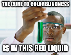 The cure to colorblindness | THE CURE TO COLORBLINDNESS; IS IN THIS RED LIQUID | image tagged in scientist,chemistry,chemicals | made w/ Imgflip meme maker