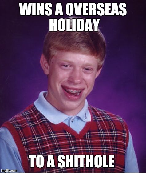 Bad Luck Brian | WINS A OVERSEAS HOLIDAY; TO A SHITHOLE | image tagged in memes,bad luck brian | made w/ Imgflip meme maker