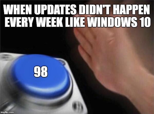 Blank Nut Button | WHEN UPDATES DIDN'T HAPPEN EVERY WEEK LIKE WINDOWS 10; 98 | image tagged in memes,blank nut button | made w/ Imgflip meme maker