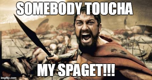 Sparta Leonidas | SOMEBODY TOUCHA; MY SPAGET!!! | image tagged in memes,sparta leonidas | made w/ Imgflip meme maker