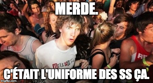 Sudden Clarity Clarence Meme | MERDE. C'ÉTAIT L'UNIFORME DES SS ÇA. | image tagged in memes,sudden clarity clarence | made w/ Imgflip meme maker