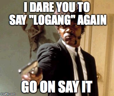 Say That Again I Dare You Meme | I DARE YOU TO SAY "LOGANG" AGAIN; GO ON SAY IT | image tagged in memes,say that again i dare you | made w/ Imgflip meme maker
