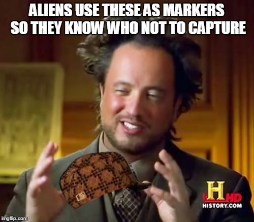 Ancient Aliens Meme | ALIENS USE THESE AS MARKERS SO THEY KNOW WHO NOT TO CAPTURE | image tagged in memes,ancient aliens,scumbag | made w/ Imgflip meme maker