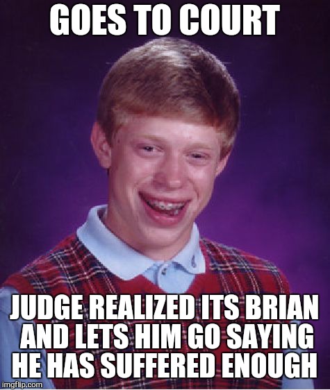 Bad Luck Brian Meme | GOES TO COURT JUDGE REALIZED ITS BRIAN AND LETS HIM GO SAYING HE HAS SUFFERED ENOUGH | image tagged in memes,bad luck brian | made w/ Imgflip meme maker