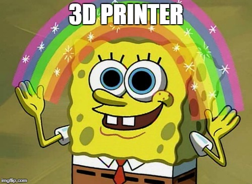 Imagination Spongebob Meme | 3D PRINTER | image tagged in memes,imagination spongebob | made w/ Imgflip meme maker