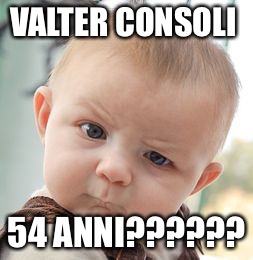 Consoli | VALTER CONSOLI; 54 ANNI?????? | image tagged in memes,skeptical baby | made w/ Imgflip meme maker