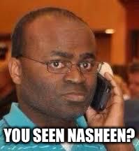 black guy on phone | YOU SEEN NASHEEN? | image tagged in black guy on phone | made w/ Imgflip meme maker