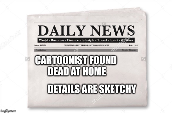 Had no pic to show it :( | CARTOONIST FOUND DEAD AT HOME; DETAILS ARE SKETCHY | image tagged in newspaper,sketch,cartoon,dead | made w/ Imgflip meme maker